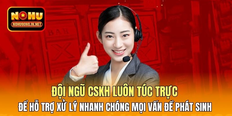 Đội ngũ CSKH luôn túc trực để hỗ trợ xử lý nhanh chóng mọi vấn đề phát sinh